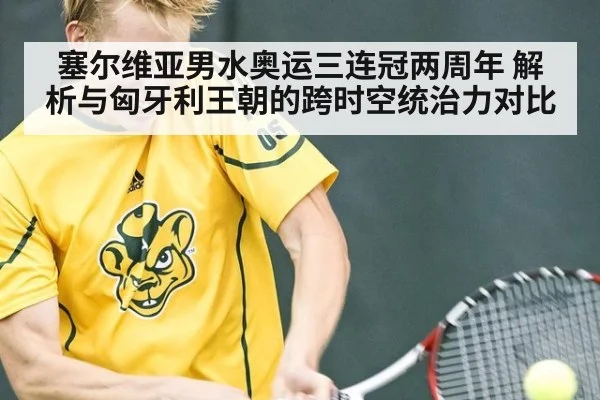 塞尔维亚男水奥运三连冠两周年 解析与匈牙利王朝的跨时空统治力对比