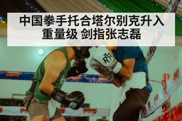 中国拳手托合塔尔别克升入重量级 剑指张志磊