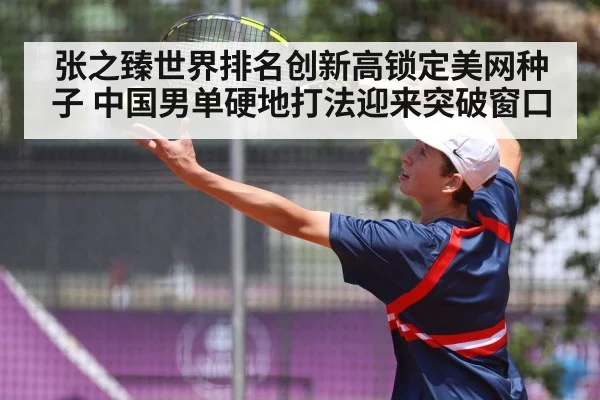 张之臻世界排名创新高锁定美网种子 中国男单硬地打法迎来突破窗口